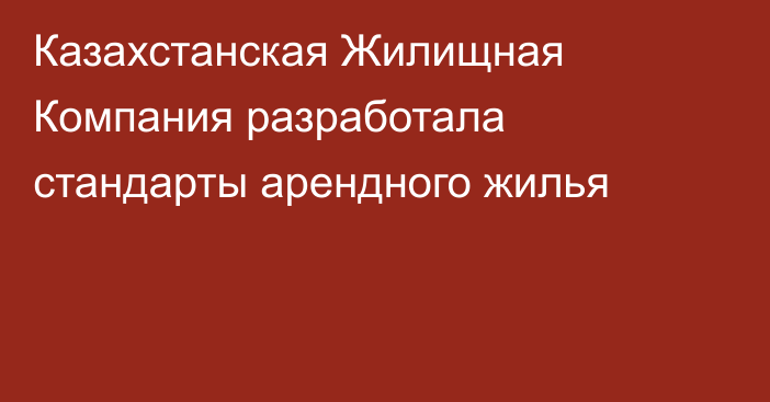 Казахстанская Жилищная Компания разработала стандарты арендного жилья