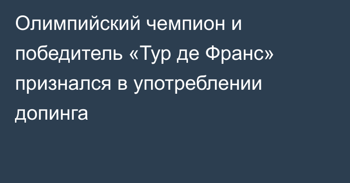 Олимпийский чемпион и победитель «Тур де Франс» признался в употреблении допинга