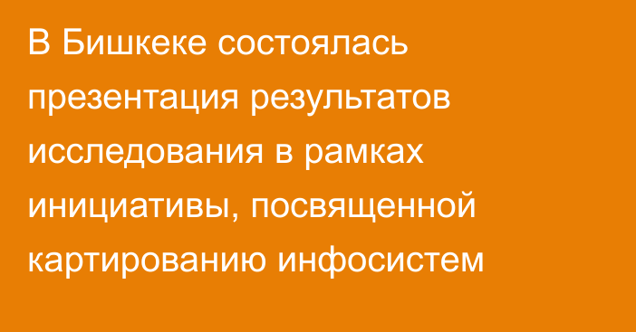 В Бишкеке состоялась презентация результатов исследования в рамках инициативы, посвященной картированию инфосистем