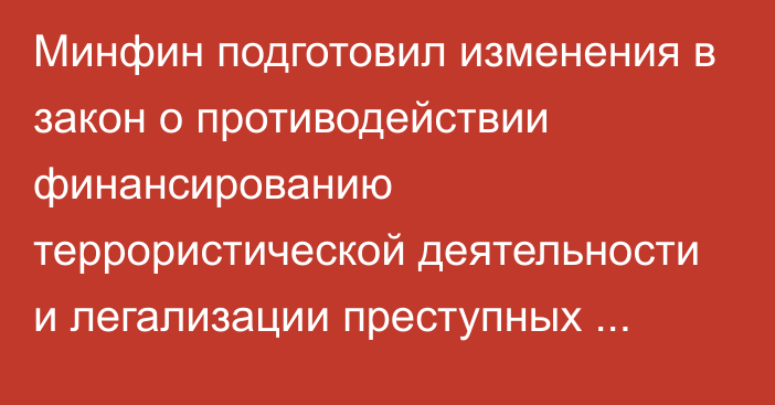 Минфин подготовил изменения в закон о противодействии финансированию террористической деятельности и легализации преступных доходов