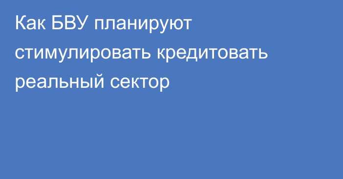 Как БВУ планируют стимулировать кредитовать реальный сектор