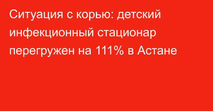 Ситуация с корью: детский инфекционный стационар перегружен на 111% в Астане