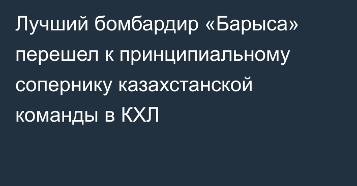 Лучший бомбардир «Барыса» перешел к принципиальному сопернику казахстанской команды в КХЛ