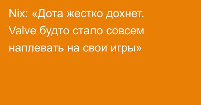 Nix: «Дота жестко дохнет. Valve будто стало совсем наплевать на свои игры»