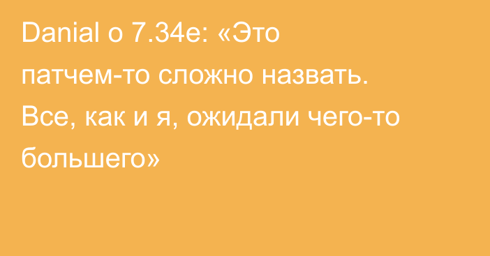 Danial о 7.34e: «Это патчем-то сложно назвать. Все, как и я, ожидали чего-то большего»