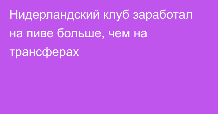 Нидерландский клуб заработал на пиве больше, чем на трансферах