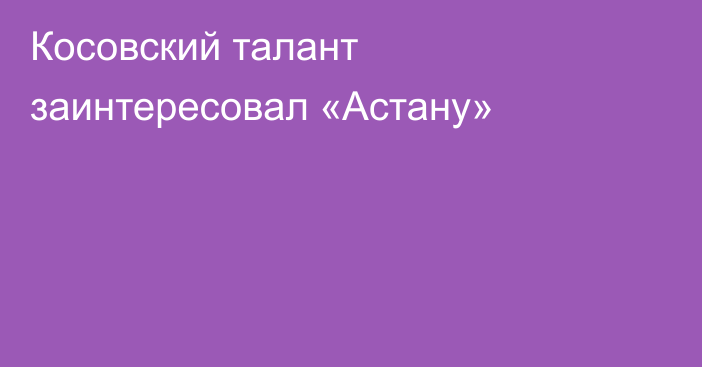 Косовский талант заинтересовал «Астану»