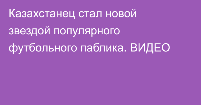 Казахстанец стал новой звездой популярного футбольного паблика. ВИДЕО