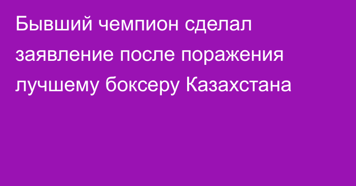 Бывший чемпион сделал заявление после поражения лучшему боксеру Казахстана