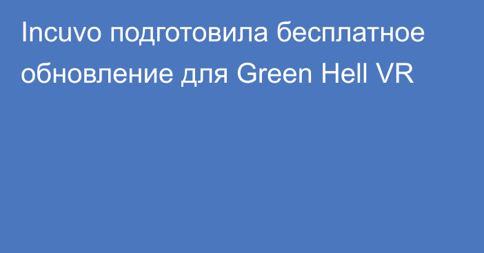 Incuvo подготовила бесплатное обновление для Green Hell VR