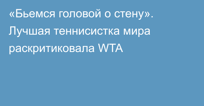 «Бьемся головой о стену». Лучшая теннисистка мира раскритиковала WTA