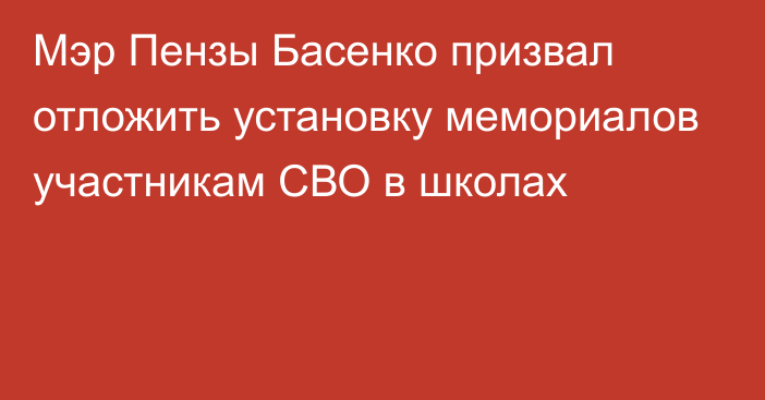 Мэр Пензы Басенко призвал отложить установку мемориалов участникам СВО в школах