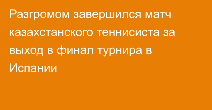 Разгромом завершился матч казахстанского теннисиста за выход в финал турнира в Испании