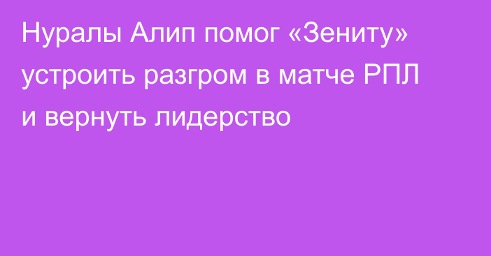 Нуралы Алип помог «Зениту» устроить разгром в матче РПЛ и вернуть лидерство