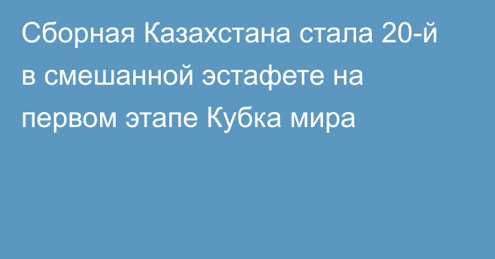 Сборная Казахстана стала 20-й в смешанной эстафете на первом этапе Кубка мира