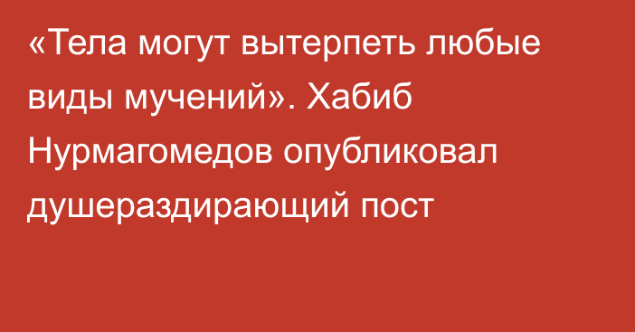 «Тела могут вытерпеть любые виды мучений». Хабиб Нурмагомедов опубликовал душераздирающий пост