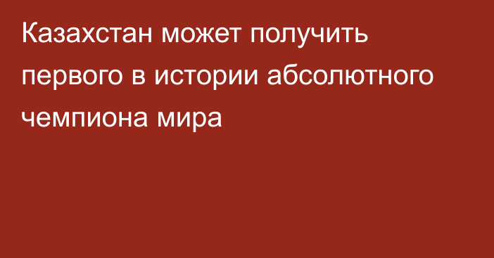 Казахстан может получить первого в истории абсолютного чемпиона мира