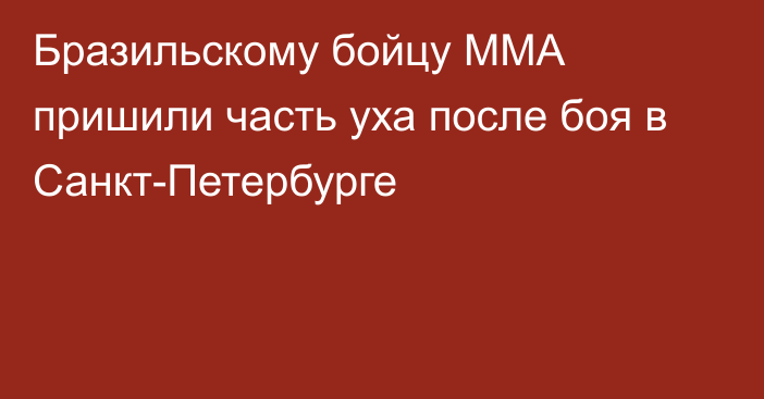 Бразильскому бойцу ММА пришили часть уха после боя в Санкт-Петербурге