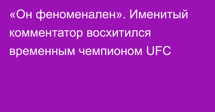 «Он феноменален». Именитый комментатор восхитился временным чемпионом UFC