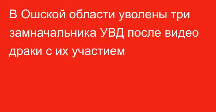 В Ошской области уволены три замначальника УВД после видео драки с их участием