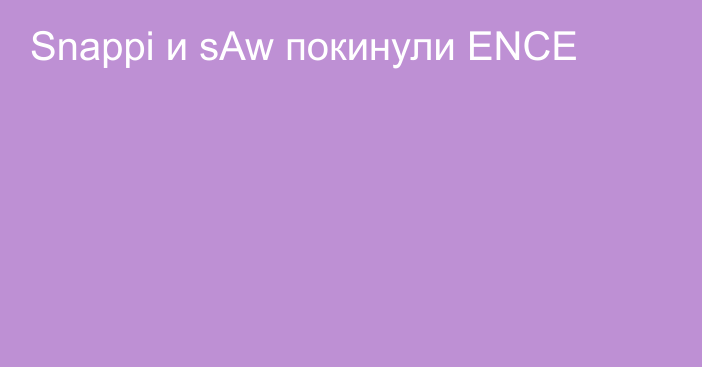 Snappi и sAw покинули ENCE