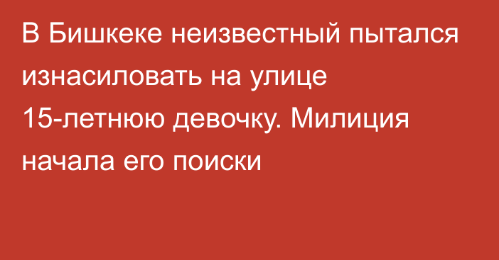 В Бишкеке неизвестный пытался изнасиловать на улице 15-летнюю девочку. Милиция начала его поиски