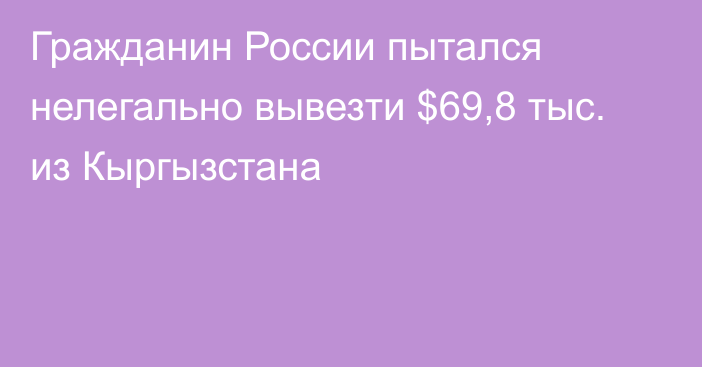 Гражданин России пытался нелегально вывезти $69,8 тыс. из Кыргызстана