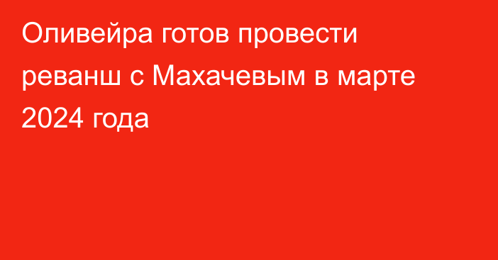 Оливейра готов провести реванш с Махачевым в марте 2024 года