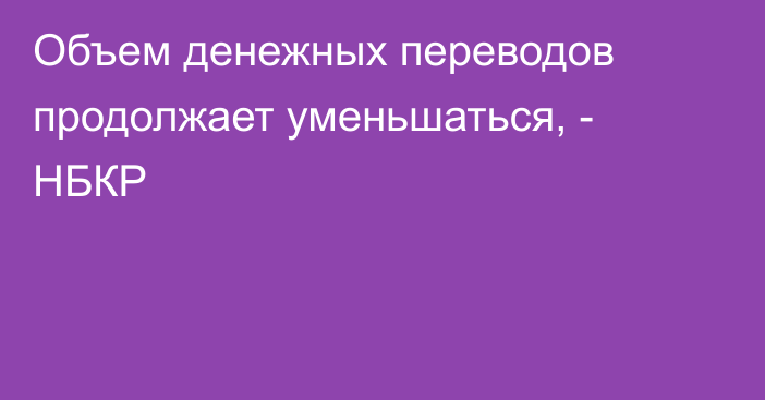 Объем денежных переводов продолжает уменьшаться, - НБКР