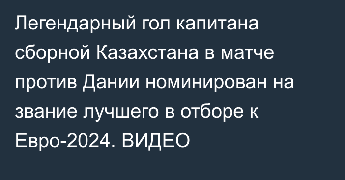 Легендарный гол капитана сборной Казахстана в матче против Дании номинирован на звание лучшего в отборе к Евро-2024. ВИДЕО