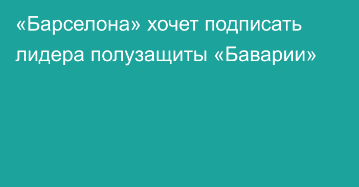 «Барселона» хочет подписать лидера полузащиты «Баварии»