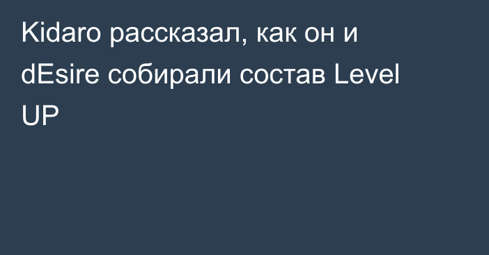 Kidaro рассказал, как он и dEsire собирали состав Level UP