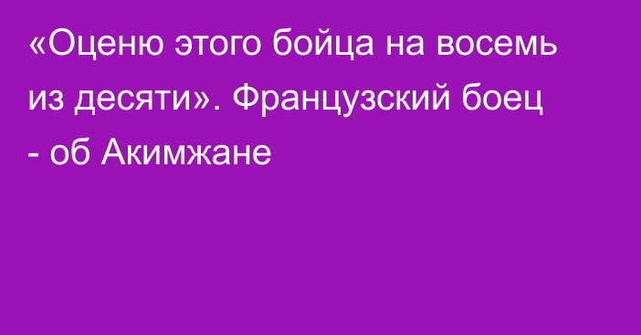 «Оценю этого бойца на восемь из десяти». Французский боец - об Акимжане