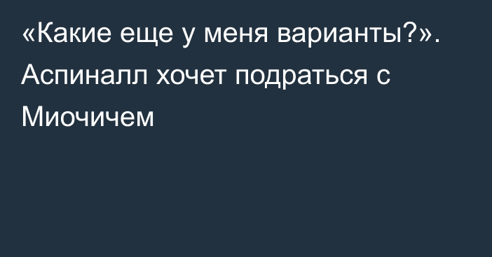 «Какие еще у меня варианты?». Аспиналл хочет подраться с Миочичем