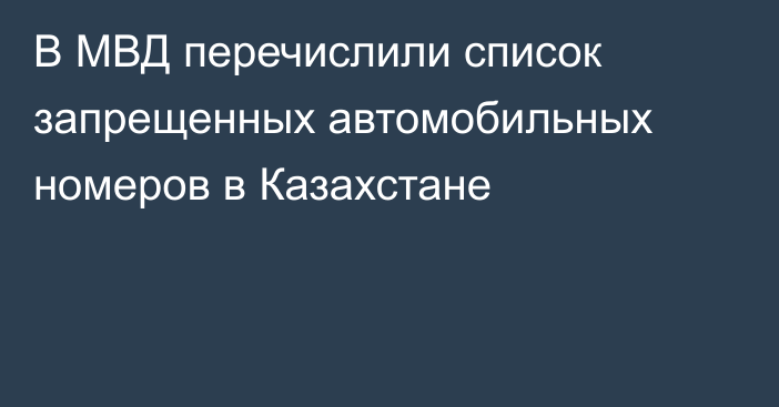 В МВД перечислили список запрещенных автомобильных номеров в Казахстане