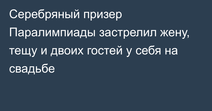 Серебряный призер Паралимпиады застрелил жену, тещу и двоих гостей у себя на свадьбе