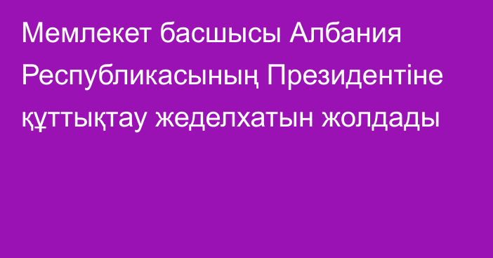 Мемлекет басшысы Албания Республикасының Президентіне құттықтау жеделхатын жолдады