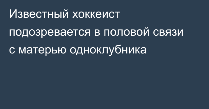 Известный хоккеист подозревается в половой связи с матерью одноклубника