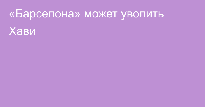 «Барселона» может уволить Хави