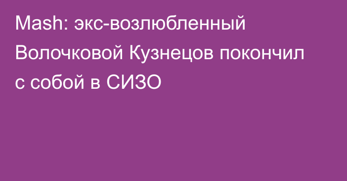 Mash: экс-возлюбленный Волочковой Кузнецов покончил с собой в СИЗО