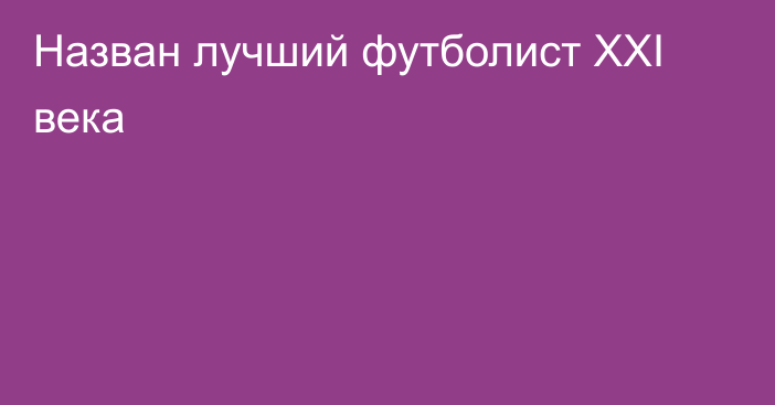 Назван лучший футболист XXI века