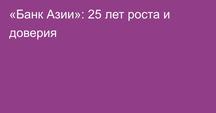 «Банк Азии»: 25 лет роста и доверия