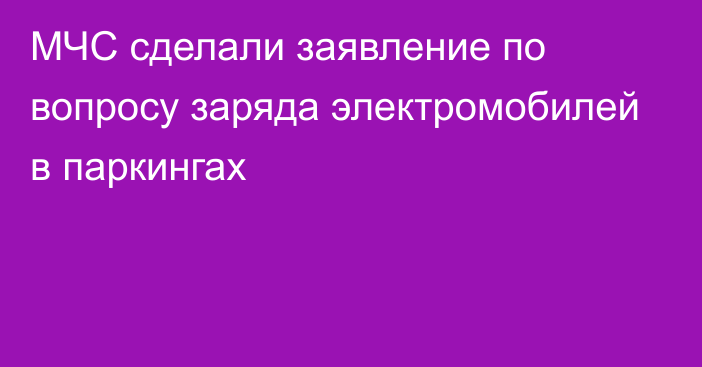 МЧС сделали заявление по вопросу заряда электромобилей в паркингах