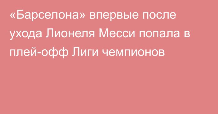 «Барселона» впервые после ухода Лионеля Месси попала в плей-офф Лиги чемпионов