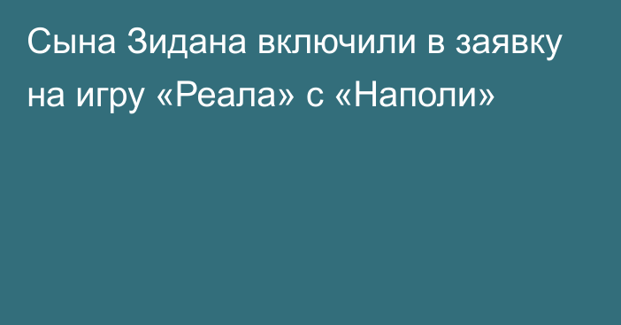 Сына Зидана включили в заявку на игру «Реала» с «Наполи»