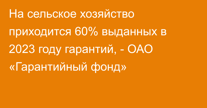 На сельское хозяйство приходится 60% выданных в 2023 году гарантий, - ОАО «Гарантийный фонд»