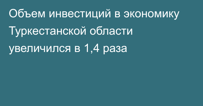 Объем инвестиций в экономику Туркестанской области увеличился в 1,4 раза