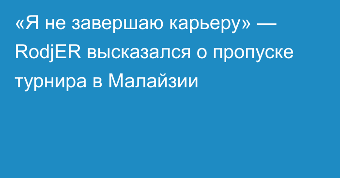 «Я не завершаю карьеру» — RodjER высказался о пропуске турнира в Малайзии