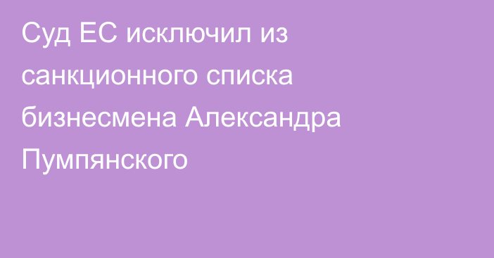 Суд ЕС исключил из санкционного списка бизнесмена Александра Пумпянского