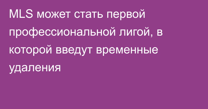 MLS может стать первой профессиональной лигой, в которой введут временные удаления